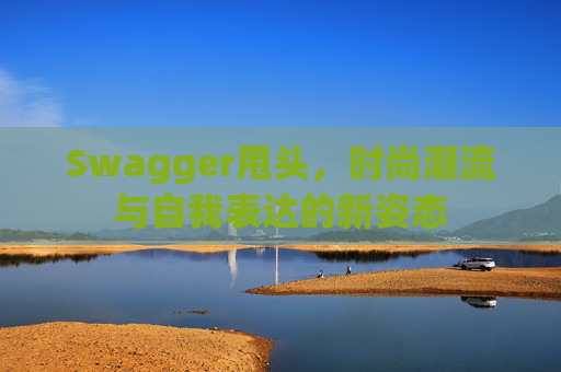 Swagger甩头，时尚潮流与自我表达的新姿态